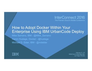 How to Adopt Docker Within Your
Enterprise Using IBM UrbanCode Deploy
Mike Samano, IBM - @Mike_Samano
Aaron Huslage, Docker - @huslage
Michael D. Elder, IBM - @mdelder
 