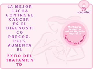 LA MEJOR LUCHA CONTRA EL CANCER  ES EL DIAGNOSTICO PRECOZ,  PUES AUMENTA EL ÉXITO DEL TRATAMIENTO   