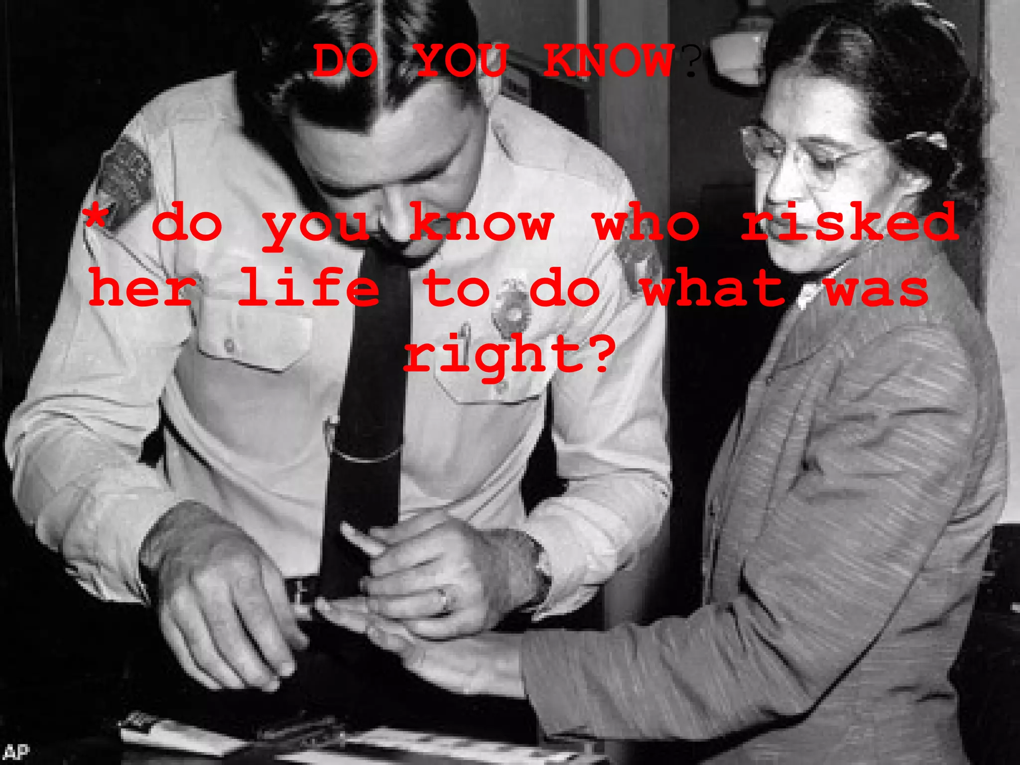 DO YOU KNOW ? * do you know who risked her life to do what was right?