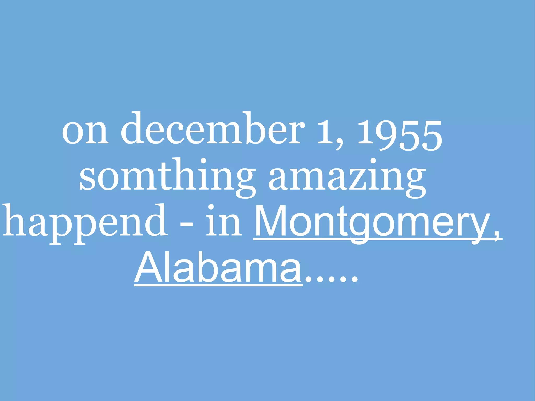 on december 1, 1955 somthing amazing happend - in Montgomery, Alabama .....