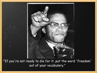 "If you're not ready to die for it, put the word 'freedom' out of your vocabulary." 