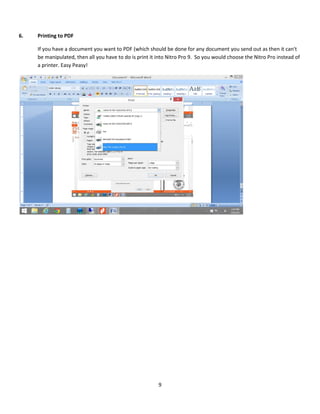 9
6. Printing to PDF
If you have a document you want to PDF (which should be done for any document you send out as then it can't
be manipulated, then all you have to do is print it into Nitro Pro 9. So you would choose the Nitro Pro instead of
a printer. Easy Peasy!
 