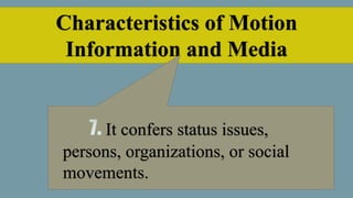 Characteristics of Motion
Information and Media
It confers status issues,
persons, organizations, or social
movements.
 