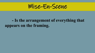 Mise-En-Scene
- Is the arrangement of everything that
appears on the framing.
 