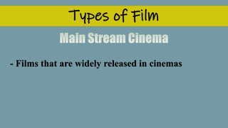 Types of Film
- Films that are widely released in cinemas
 