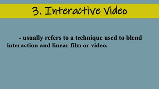 3. Interactive Video
- usually refers to a technique used to blend
interaction and linear film or video.
 