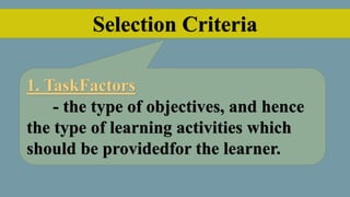 Selection Criteria
1. TaskFactors
- the type of objectives, and hence
the type of learning activities which
should be providedfor the learner.
 
