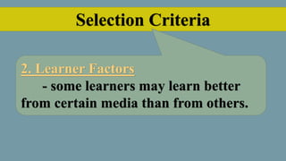 Selection Criteria
2. Learner Factors
- some learners may learn better
from certain media than from others.
 
