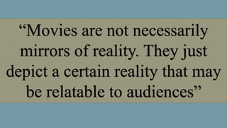 “Movies are not necessarily
mirrors of reality. They just
depict a certain reality that may
be relatable to audiences”
 
