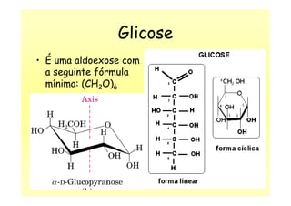 Glicose
• É uma aldoexose com
a seguinte fórmula
mínima: (CH2O)6
 