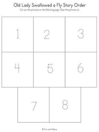 Old Lady Swallowed a Fly Story Order
Cut out the pictures on the following page. Glue the pictures on.
1
5
7
6
32
4
8
© Fun with Mama
 