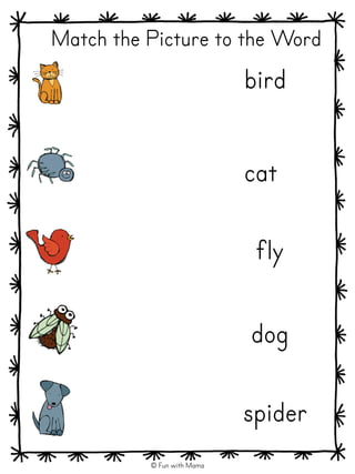 Match the Picture to the Word
bird
cat
dog
spider
fly
© Fun with Mama
 