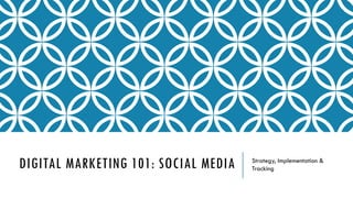 DIGITAL MARKETING 101: SOCIAL MEDIA Strategy, Implementation &
Tracking
 