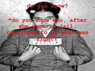 do you know? *do you know who, after she went to jail, continued to do what was right?   