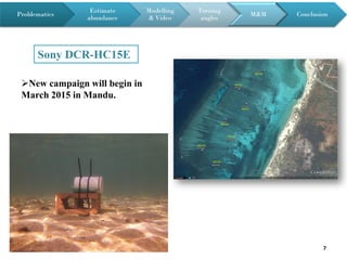 7
Sony DCR-HC15E
New campaign will begin in
March 2015 in Mandu.
Problematics
Estimate
abundance
Modelling
& Video
Turning
angles
M&M Conclusion
 