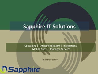 Sapphire IT Solutions
Consulting | Enterprise Systems | Integrations
Mobile Apps | Managed Services
An Introduction
 