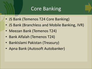 • JS Bank (Temenos T24 Core Banking)
• JS Bank (Branchless and Mobile Banking, IVR)
• Meezan Bank (Temenos T24)
• Bank Alf...