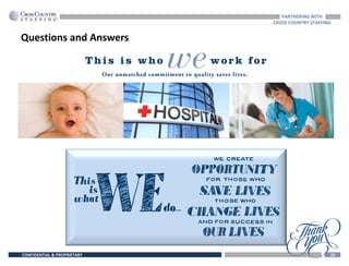 CONFIDENTIAL & PROPRIETARY 10
Questions and Answers
PARTNERING WITH
CROSS COUNTRY STAFFING
 