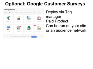 Optional: Google Customer Surveys
Deploy via Tag
manager
Paid Product
Can be run on your site
or an audience network
 