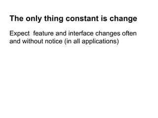 The only thing constant is change
Expect feature and interface changes often
and without notice (in all applications)
 
