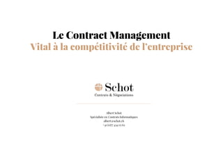 Albert Schot
Spécialiste en Contrats Informatiques
albert@schot.ch
+41 (0)77 434 03 62
Le Contract Management
Vital à la compétitivité de l’entreprise
 