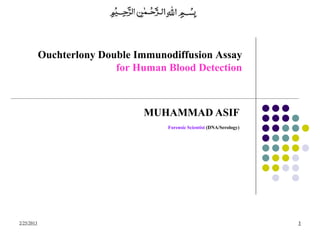 2/25/2013
MUHAMMAD ASIF
Forensic Scientist (DNA/Serology)
Ouchterlony Double Immunodiffusion Assay
for Human Blood Detection
1
 
