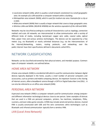 39
NETWORK
A computer network, often simply referred to as a network, is a collection of computers and
devices interconnected by communications channels that facilitate communications and allows
sharing of resources and information among interconnected devices.
Fig. Data centers connecting diagram
NETWORK TYPES
The three types of networks are:
 Internet
 Intranet
 Extranet
 