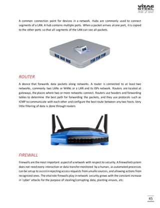 45
MAC ADDRESS
MAC (Media Access Control address) is a hardware address that uniquely identifies each node of
a network. In IEEE 802 networks, the Data Link Control (DLC) layer of the OSI Reference Model is
divided into two sub-layers: the Logical Link Control (LLC) layer and the Media Access Control
(MAC) layer. The MAC layer interfaces directly with the network medium.
DNS SERVER
Domain Name Server is an internet service that translates domain names into IP addresses. DNS
is a system that is used in TCP/IP network for naming computers & network services. DNS naming
locates computers and services through user friendly names. When a user enters a DNS name in
an application, DNS services can resolve the name to other information such as an IP address.
DHCP SERVER
Dynamic Host Configuration Protocol (DHCP) is an IP standard for simplifying management of
host IP configuration. Dynamic Host Configuration Protocol is a network protocol that enables a
server to automatically assign an IP address to a computer from a defined range of numbers
configured for a given network.
The DHCP standard provides for the use of DHCP servers as a way to manage dynamic allocation
of IP addresses and other related configuration details for DHCP-enabled clients on the network.
Fig. Dynamic Host Configuration Protocol (DHCP)
 