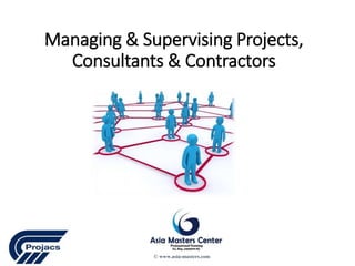 Managing & Supervising Projects,
Consultants & Contractors
© www.asia-masters.com
 