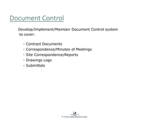 Document Control
Develop/Implement/Maintain Document Control system
to cover:
- Contract Documents
- Correspondence/Minutes of Meetings
- Site Correspondence/Reports
- Drawings Logs
- Submittals
© www.asia-masters.com
 