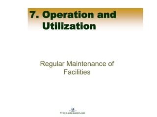 7. Operation and
Utilization
Regular Maintenance of
Facilities
© www.asia-masters.com
 