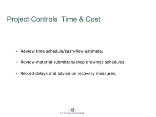 Project Controls Time & Cost
- Review time schedule/cash-flow estimate.
- Review material submittals/shop drawings schedules.
- Record delays and advise on recovery measures.
© www.asia-masters.com
 