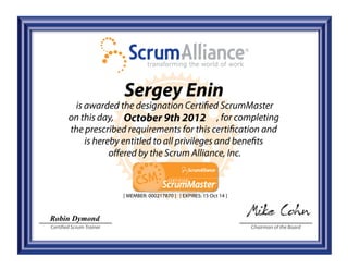 Robin Dymond
Certified Scrum Trainer Chairman of the Board
Sergey Enin
October 9th 2012
[ MEMBER: 000217870 ] [ EXPIRES: 15 Oct 14 ]
 