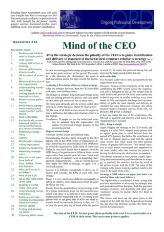 In each accounting period strategic progress is meas-
ured in the goals achieved in that period. The strate-
gy is the direction, the ‘destination’, the goals in
each accounting period the steps toward the destina-
tion.
Achieving CEO clarity of how to rollout strategy
After the strategic decision, then the CEO can think
with tight, even ruthless clarity.
(1) Strategy is complex long term goal broken down
each accounting period into precise and clear goals
in each job (a job consists of one or more roles).
(2) Every goal demands specific actions, called ideal
actions, to enable that goal. (Refer #3 Goal-action)
(3) The sum of all ideal actions across the organiza-
tion is defined as the behavioral structure relative to
the strategy.
Conclusion: If people act out the behavioral struc-
ture to standard then the organization will
achieve its projected strategic progress in that
accounting period.
Organizational design
There are several crucial and difficult steps.
Understanding that this clarity of insight by the CEO
applies only in the OPD system of organization de-
sign. Achieving this understanding of the OPD theo-
ry across the organization, in the mind of every team
leader, is very much harder than it appears, since the
OPD theory of organization is different from current
organization best practice point of view. Team lead-
ers are subject to multiple views on leadership, man-
agement, engagement etc. … and as a result may not
fully apply the OPD technology, or apply it in a
confused manner.
Second, it is difficult conceptually to derive an ef-
fective goal cascade, the KPIs in each role, from
strategy.
Third, it is very much more difficult conceptually to
derive an effective set of ideal actions from the goals
(KPIs) in any role.
Finally, from the general theory of psychology (refer
#8), human motivation arises via the emotions asso-
ciated with ideas. It is difficult to have team leader
understand their leadership role of (1) having every
person with an apt game plan of KPIs and ideal ac-
tions in mind for successful delivery in their role. (2)
to keep the game plan top of mind while the person
at work. (3) to ensure the person is having fun and
enjoying the tasks agreed within the role.
Role of the HR
It is the team leader who is fully accountable for the
output from their team.
However, because of the complexity of the task of
establishing the OPD system across the organiza-
tion, HR is delegated by the CEO to partner with all
team leaders and provide for those team leaders the
technical expertise as needed enabling every team
leader to fully and expertly discharge their account-
ability to guide the team identify and delivery to
standard the team behavioral structure that offers
greatest chance of greatest success. Refer #16, All
proactive HR policy is changed
It does not matter the size of the organization, this
HR task is essential and must be acted upon if the
organization is to succeed.
KIS…Keep it simple
Again imagine the strategy in the CEO mind, and
imagine it a color. Now, imagine every person with
an agreed game plan in mind derived from the
agreed KPIs (goals), that define the contribution of
the role to strategic success, and with the agreed
ideal actions that when acted out offer greatest
chance of greatest KPI success. This mental struc-
ture in each person encouraged and supported by
the team leader, who also ensures the person is
having fun delivering the ideal actions to standard.
This mental structure in each person, clearly speci-
fying their understanding and contribution to strate-
gy, is precisely the structure that has the mind of
the person in sync with the CEO. The color of the
strategy in the person mind is a perfect match to the
color in the mind of the CEO.
Strategy is NOT what is on paper, but what is in
mind of those who need deliver it
The organization a coordinated whole, acting with
precision and unison in achieving the strategic plan
and goals derived from that plan. And this precision
includes creativity, and flexibility and other such
‘nonlinear’ actions by people. Refer #12 Built in
flexibility
The clearer and more apt the game plans in the
mind of all the staff, the more the people are having
fun and enjoying personal success, the more suc-
cessful the organization.
After the strategic decision the priority of the CEO is to guide identification
and delivery to standard of the behavioral structure relative to strategy See #3
Goal-Action, and #4 Linking people to the behavioural structure. For a full discussion refer the book, Mind of the CEO, Little,
Graham Richard, The Mind of the CEO (September 1, 2016). Available at SSRN: http://ssrn.com/abstract=2833571
The aim of the CEO: Perfect game plans perfectly delivered. Every team leader is a
CEO in their team. The exact same process applies.
Newsletter #23
Mind of the CEONewsletter topics
1. Seeking new thinking.
2. How to double profits.
3. Goal—action.
4. Linking staff action to
strategy.
5. Human performance
driving results.
6. HR as rollout of strate-
gy.
7. Behavioral structure of
the organization.
8. Understanding human
psychology.
9. Linking people to be-
havioral structure.
10. Perfect human perfor-
mance.
11. Performance manage-
ment moving actual
toward perfect perfor-
mance.
12. Built in flexibility.
13. A scientifically proven
balanced solution to
human performance
as a driver of results.
14. Redefining engage-
ment.
15. Culture.
16. All HR policy changes.
17. Lifting expectation.
18. Redefining leadership.
19. Redefining manage-
ment.
20. Why has it not been
done before?
21. Stop. Reflect. Chose
and improve.
22. Why can’t we do it
ourselves?
23. Mind of the CEO.
24. HR as the ‘right hand’
of the CEO.
25. Building a ‘verbal
ready’ Executive.
26. Understanding human
motivation.
27. Building and imple-
menting an integrated
motivation policy.
28. Human capital.
29. Finding and develop-
ing talent.
30. Choosing better ideas.
Reading these newsletters you will gain
new insight into how to manage the link
between people and your organization so
that both benefit by increased results,
greater success, increased profits, more
fulfilling work, and greater satisfaction.
Contact: info@opdcoach.com to meet and explore how this system will lift results in your business.
Alternative advise us, do not send, if you do not wish to receive more emails.
 