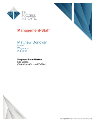 Management-Staff
Matthew Donovan
Intern
Wegmans
2-4-2015
Wegmans Food Markets
Lisa Wilson
(585) 429-3901 or 8500-3901
Copyright © 1984-2013. Target Training International, Ltd.
 