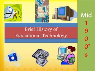 Brief History of
Educational Technology
Mid
1
9
0
0’
s
 