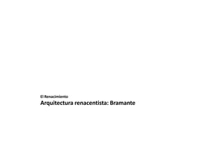 El Renacimiento
Arquitectura renacentista: Bramante
 