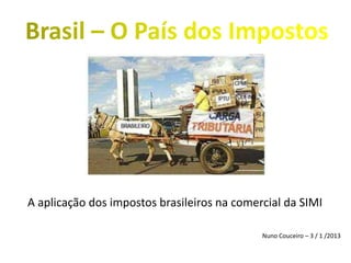 A aplicação dos impostos brasileiros na comercial da SIMI
Nuno Couceiro – 3 / 1 /2013
 