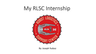 My RLSC Internship
By: Joseph Yudasz
 