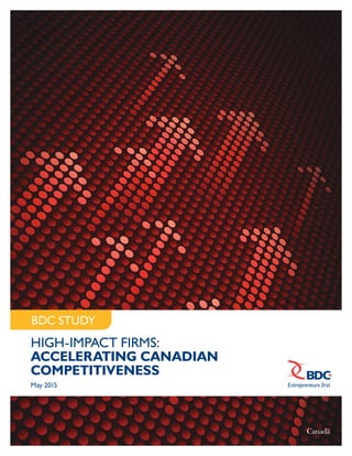 HIGH-IMPACT FIRMS:
ACCELERATING CANADIAN
COMPETITIVENESS
May 2015
BDC STUDY
 