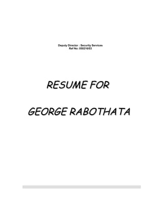 Deputy Director : Security Services
Ref No: 050216/03
RESUME FORRESUME FOR
GEORGE RABOTHATAGEORGE RABOTHATA
 