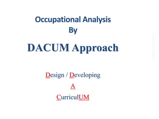 DACUM Approach
Design / Developing
A
CurriculUM
Occupational Analysis
By
EzzsteelAcademy
 