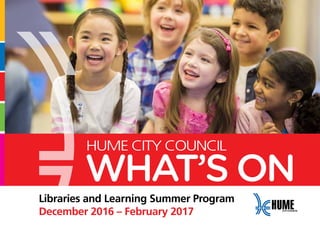 HUME CITY COUNCIL
WHAT’S ON
Libraries and Learning Summer Program
December 2016 – February 2017
 