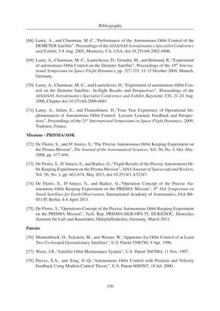 6. On-board Orbit Control System Architecture 
also enhanced by this approach and the testing of dynamic effects on the system can be done 
more quickly and efficiently than with traditional design methodology. 
The MBD process consists of four main steps. The first phase involves the definition and 
design of the objective system and the identification of system components. The next step 
is the implementation part in which the system components are mathematically modelled and 
a suitable software code in a selected language is generated to implement the system. For 
embedded systems, the preferred programming language is C/C++. After the code development, 
the next step is validation and testing by means of simulations. If the tests show that there are 
mistakes in the system design, then system designer should revise his design and pass it to code 
developers to implement the revised system. Finally when the implemented system has been 
validated and extensively tested the production of embedded code generation can start. 
A model-based design method is used for the complete on-board application software of the 
PRISMA mission. To this end, the on-board software is implemented in MATLAB/Simulink 
blocks which are then auto-coded with Real Time Workshop and executed under the operating 
system Real-Time Executive for Multiprocessor Systems (RTEMS) on the on-board LEON3 
processor [129,135]. 
6.1.2. Design Strategy 
The PRISMA on-board software main development and simulation environment was realized 
with MATLAB/Simulink by Mathworks. All high-level application software is implemented as 
Simulink models. Furthermore, the data acquisition and handling, the telemetry and telecom-mand 
interface as well as the application tasks scheduling is incorporated within Simulink mod-els. 
Basic software, consisting of device drivers, interrupt handler etc. and other platform de-pendent 
software is programmed in handwritten C/C++ [123,128]. For the basic software, the 
Gaisler Research RTEMS Cross Compiling System [126] is used for development and debug-ging. 
All the hardware interfaces work via the basic software. The Application Software is 
as far as possible platform independent, i.e. easily ported to another hardware platform and/or 
using another real time operating system (RTOS). Criteria as functionality, code efficiency, pre-dictability, 
verifiability and simplicity have been employed in the development strategy for the 
on-board software system architecture. The simplicity criterion has received special attention 
in the development of the PRISMA on-board software architecture. 
6.1.3. System Architecture 
The on-board software (OBS) architecture is structured in two main layers consisting in a Ba-sic 
Software (BSW) level and an Application Software (ASW) level communicating with each 
other through dedicated message queues. The BSW includes basic system applications, device 
drivers and I/O-utilities. The ASWincludes all the top-level applications like spacecraft control 
and telecommand (TC) and telemetry (TM). The ASWconsists of a number of application com-ponents 
each one encapsulating a logically-grouped functionality. Each application component, 
with its uniform internal structure and interface, is executed via an Asynchronous Monotonic 
Scheduler (AMS) with a specified sample time and priority. The external data stores provide 
81 
 
