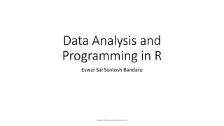 Data Analysis and
Programming in R
Eswar Sai Santosh Bandaru
Eswar Sai Santosh Bandaru
 