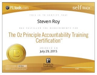 T H I S I S T O C E R T I F Y T H A T
H A S F U L F I L L E D T H E R E Q U I R E M E N T S F O R
The Oz Principle Accountability Training
™
A W A R D E D O N
CERTIFICATE NUMBER:
SIGNED
selfTRACK
™
Steven Roy
July 29, 2015
15724
 