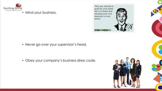• Mind your business.
• Never go over your supervisor’s head.
• Obey your company’s business dress code.
 