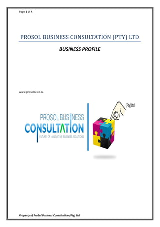 Page 1 of 4
Property of ProSol Business Consultation (Pty) Ltd
PROSOL BUSINESS CONSULTATION (PTY) LTD
BUSINESS PROFILE
www.prosolbc.co.za
 