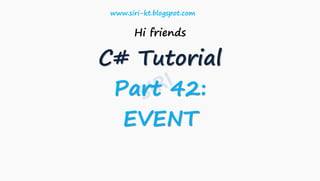 Hi friends
C# Tutorial
Part 42:
EVENT
www.siri-kt.blogspot.com
 