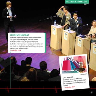 27
okt
nov
workshop
slim shoppen
Deze les is samen met Actiam
ontwikkeld en met hulp van de NEVI,
om van jongeren slimme inkopers te
maken.
> november 2014
Dialoog & interactie
studentendebat
In oktober organiseerden we het studentendebat
‘Let op! Studeren kost geld’. Het doel van het
studentendebat was ouders en aankomend
studenten informeren over de voor- en nadelen van
een studie en studielening in het licht van de nieuwe
plannen voor het leenstelsel.
> 6 oktober 2014
 